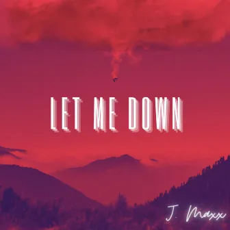 Let Me Down by J.Maxx