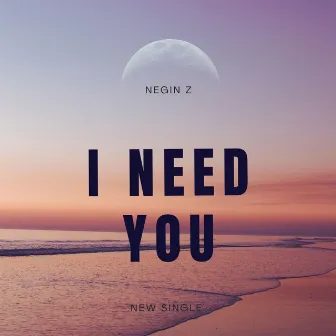 I need you by Negin Z