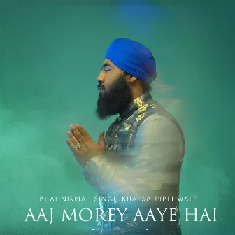 Aaj Morey Aaye Hai by Bhai Nirmal Singh Khalsa Pipli Wale