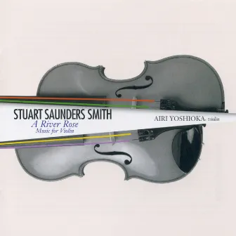 Stuart Saunders Smith: A River Rose - Music for Violin by Airi Yoshioka