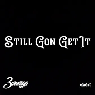 Still Gon G3t It by 3asy