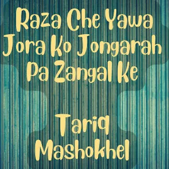 Raza Che Yawa Jora Ko Jongarah Pa Zangal Ke by Tariq Mashokhel