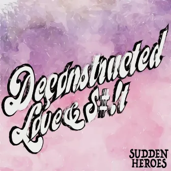 Deconstructed Love & $#!t by Sudden Heroes