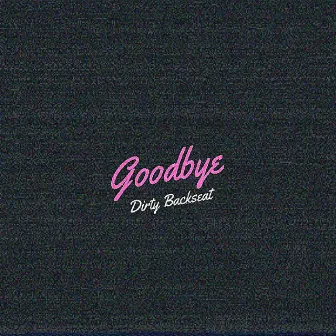 Goodbye by Dirty Backseat