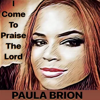 I Come to Praise the Lord by Paula Brion