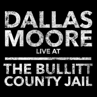 Dallas Moore: Live at the Bullitt County Jail by Dallas Moore