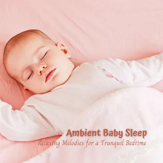 Ambient Baby Sleep: Relaxing Melodies for a Tranquil Bedtime by The Baby Lullabies Factory