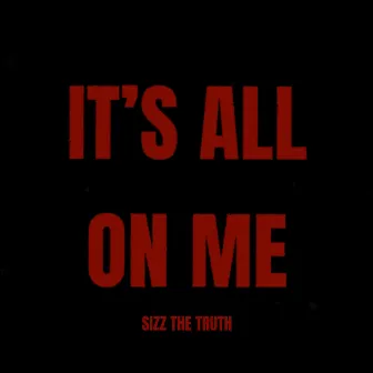 It's All On Me by Sizz The Truth