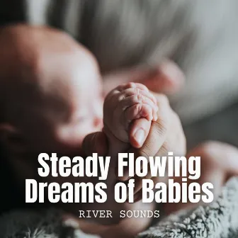 River Sounds: Steady Flowing Dreams of Babies by Baby Shusher