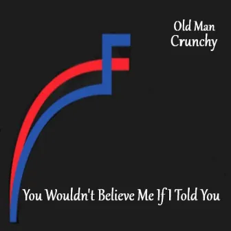 You Wouldn't Believe Me If I Told You by Old Man Crunchy