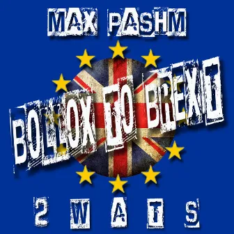 2.W.A.T.S: Bollox to Brexit by Max Pashm