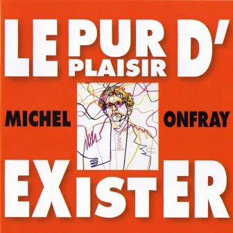 Michel Onfray : Le pur plaisir d'Exister by Michel Onfray