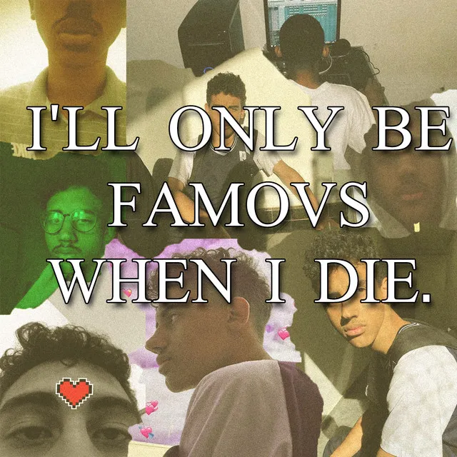 I'll only be famous when I die.