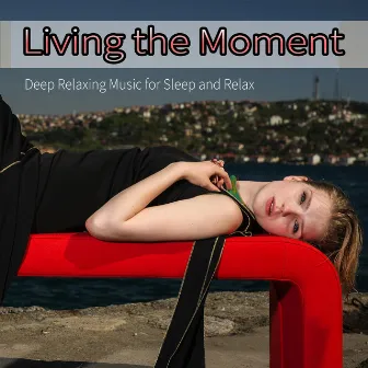 Living the Moment: Deep Relaxing Music for Sleep and Relax by Deep Sleep Music DEA Channel