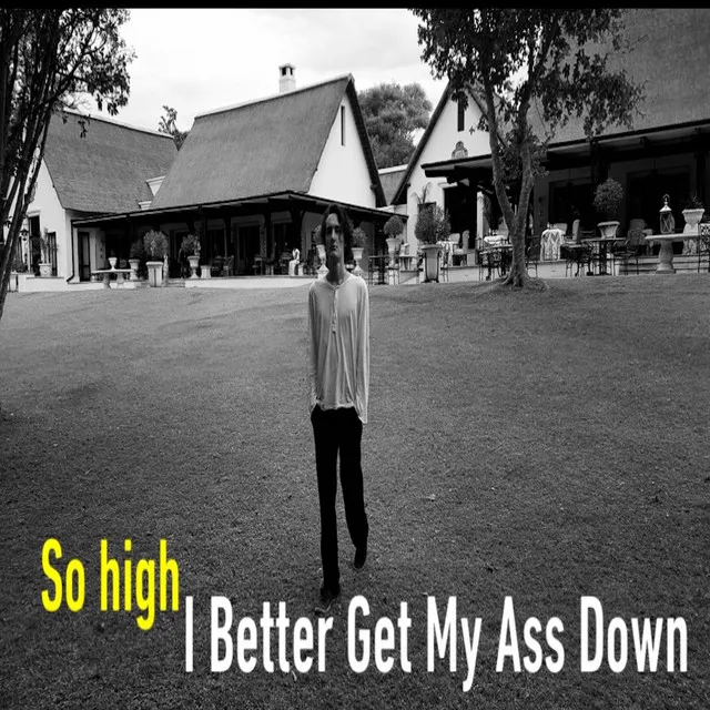 So High, I Better Get My Ass Down