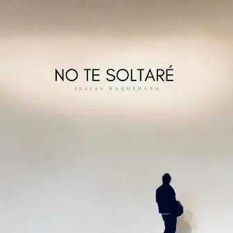 No Te Soltaré by Isaias Baquedano