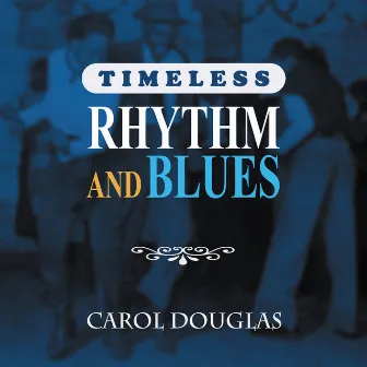 Timeless Rhythm & Blues: Carol Douglas by Carol Douglas