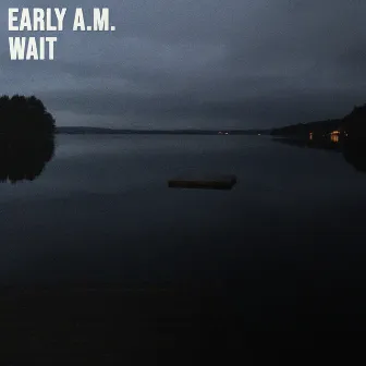 Wait by Early A.M