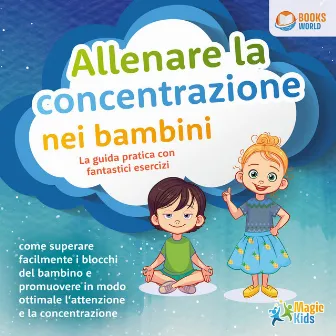 Allenare la concentrazione nei bambini - La guida pratica con fantastici esercizi: Come superare facilmente i blocchi del bambino e promuovere in modo ottimale l'attenzione e la concentrazione by Magic Kids