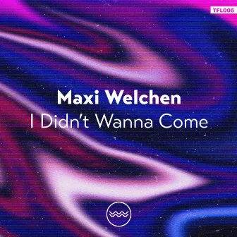 I Didn't Wanna Come by Maxi Welchen