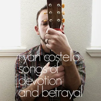 Songs of Devotion and Betrayal by Ryan Costello