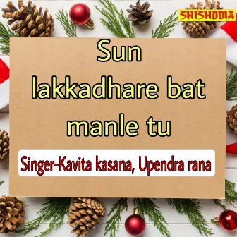 Sun Lakkadhare Bat Manle Tu by Kavita Kasana