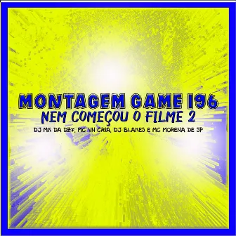 Montagem Game 196 Nem Começou o Filme 2 by DJ MK DA DZ7