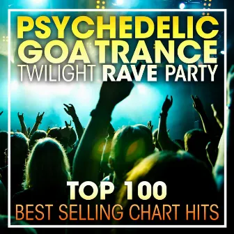 Psychedelic Goa Trance Twilight Rave Party Top 100 Best Selling Chart Hits + DJ Mix by Goa Trance