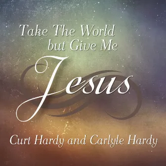 Take the World, but Give Me Jesus by Carlyle Hardy