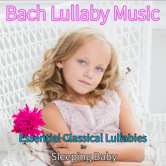 Bach Lullaby Music: Essential Classical Lullabies for Sleeping Baby by The Piano Music Man