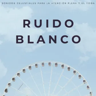 Ruido Blanco: Sonidos Celestiales Para La Atención Plena Y El Yoga by Ruido blanco en bucle