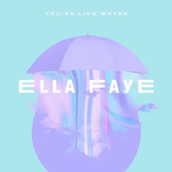 You're Like Water by Ella Faye