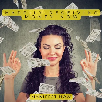 Happily Receiving Money Now by Manifest Now