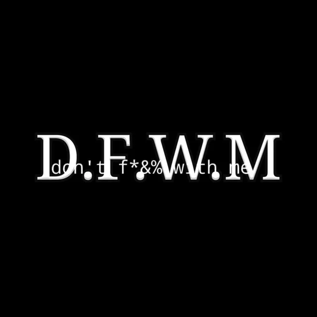 D.F.W.M (Don't F*&% With Me)