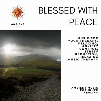 Blessed With Peace (Music For Yoga Therapy, Relaxing, Anxiety Control, Stress Reduction, Relaxing Music Therapy) (Ambient Music For Inner Healing) by Pure White Aura Record