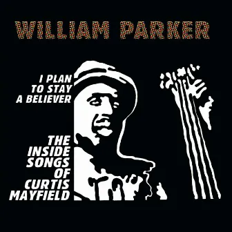 I Plan To Stay A Believer: The Inside Songs of Curtis Mayfield by William Parker