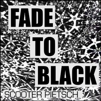 FADE TO BLACK by Scooter Pietsch