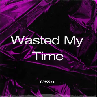 Wasted My Time by CRISSY.P