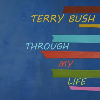 Through My Life by Terry Bush