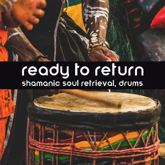 Ready to Return: Shamanic Soul Retrieval with Healing Drums by Naomi Hummingbird