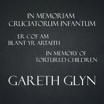 In Memoriam Cruciatorum Infantum / Er Cof Am Blant Yr Artaith / In Memory of Tortured Children by Gareth Glyn