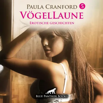 VögelLaune 5 / 10 geile erotische Geschichten Erotik Audio Story / Erotisches Hörbuch (Sex, Leidenschaft, Erotik, Geil und Lust) by Paula Cranford