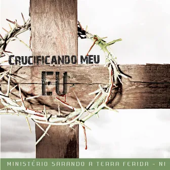 Crucificando Meu Eu by Ministério Sarando a Terra Ferida