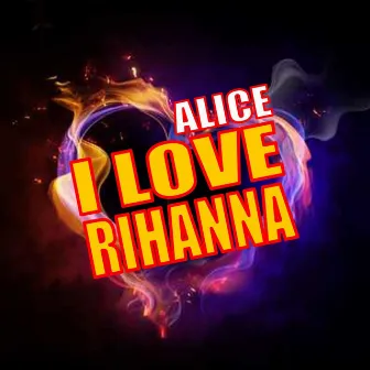 I Love Rihanna by Alice