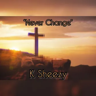 Never Change by K Sheezy