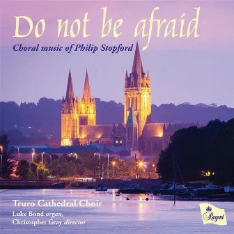 Do Not Be Afraid: Choral Music of Philip Stopford by Christopher Gray