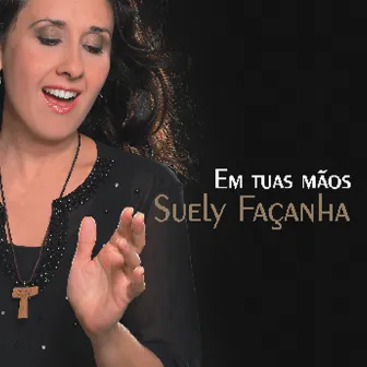 Em Tuas Mãos by Suely Façanha