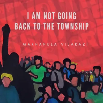 I Am Not Going Back to The Township by Makhafula Vilakazi