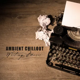 Ambient Chillout Writing Music - Creative Thinking, New Ideas, Chill Night Session by Study Time Collection