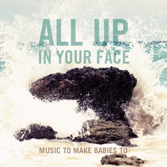 All up in Your Face by Music to make babies to